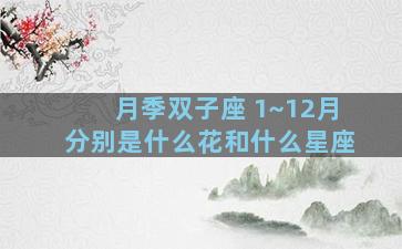 月季双子座 1~12月分别是什么花和什么星座